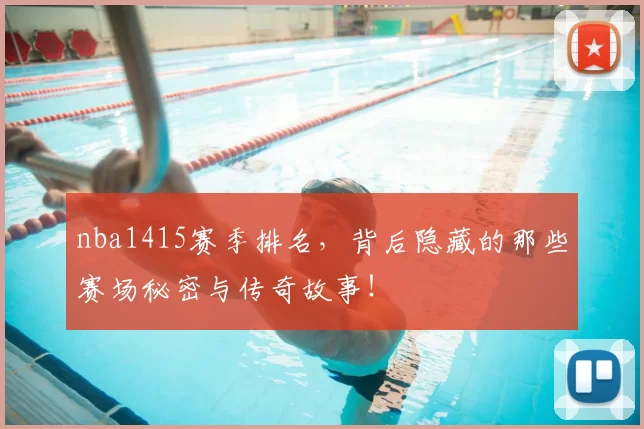 nba1415赛季排名,背后隐藏的那些赛场秘密与传奇故事!