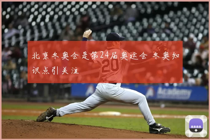 北京冬奥会是第24届奥运会 冬奥知识点引关注