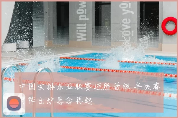 中国女排东亚联赛连胜晋级 半决赛对阵出炉悬念再起