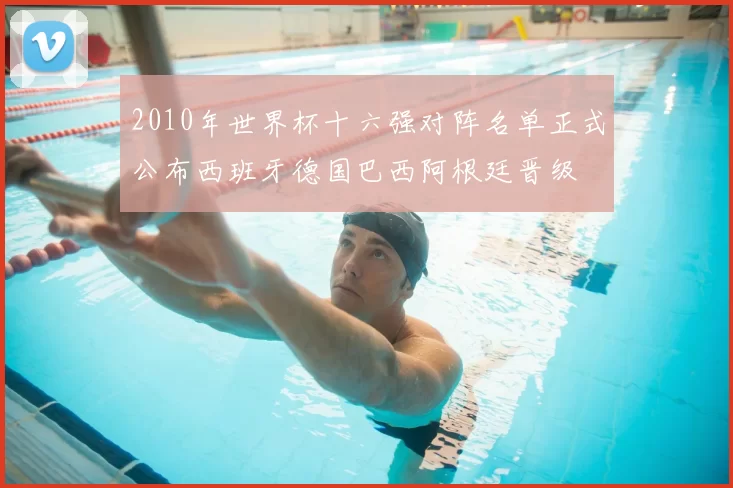 2010年世界杯十六强对阵名单正式公布西班牙德国巴西阿根廷晋级