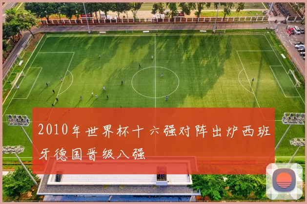 2010年世界杯十六强对阵出炉西班牙德国晋级八强