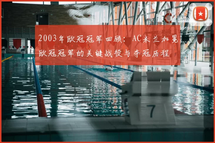 2003年欧冠冠军回顾：AC米兰加冕欧冠冠军的关键战役与夺冠历程