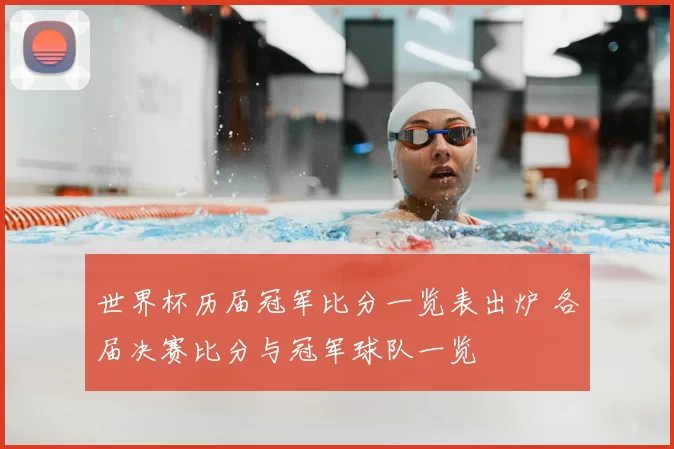 世界杯历届冠军比分一览表出炉 各届决赛比分与冠军球队一览