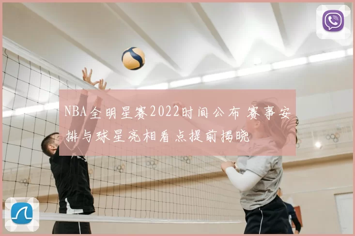NBA全明星赛2022时间公布 赛事安排与球星亮相看点提前揭晓