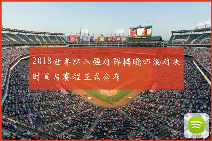 2018世界杯八强对阵揭晓四场对决时间与赛程正式公布