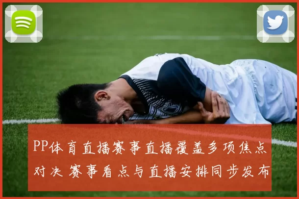 PP体育直播赛事直播覆盖多项焦点对决 赛事看点与直播安排同步发布