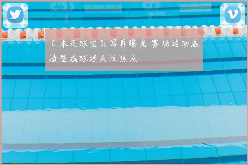 日本足球宝贝写真曝光 赛场边助威造型成球迷关注焦点