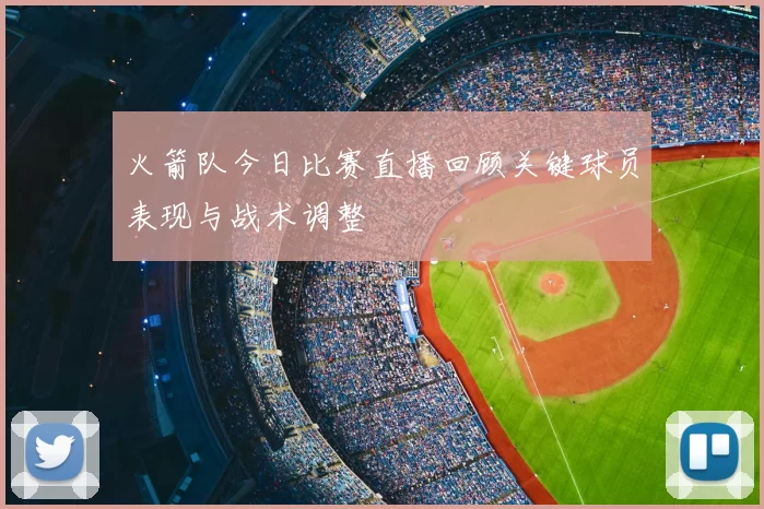 火箭队今日比赛直播回顾关键球员表现与战术调整