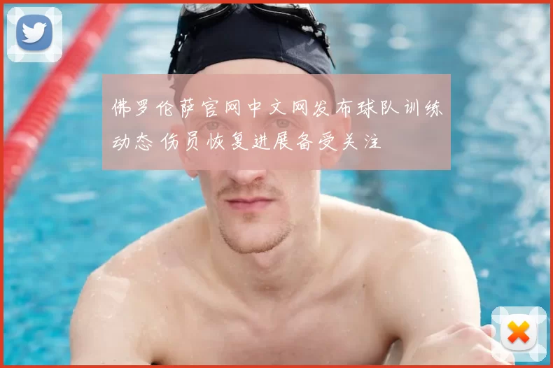 佛罗伦萨官网中文网发布球队训练动态 伤员恢复进展备受关注