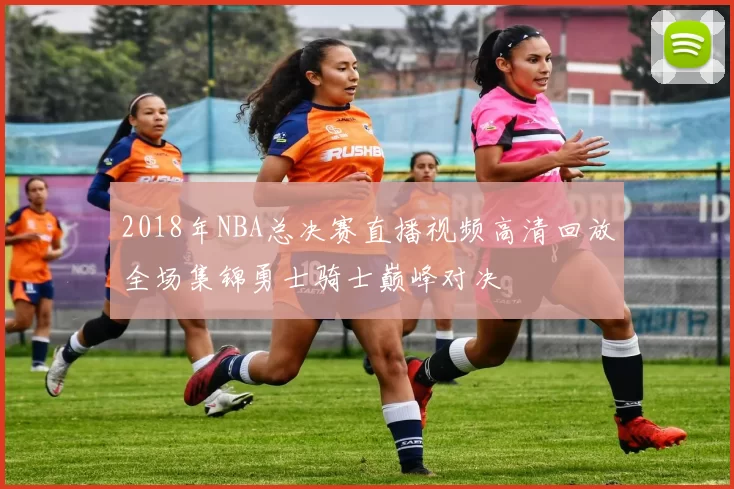 2018年NBA总决赛直播视频高清回放全场集锦勇士骑士巅峰对决