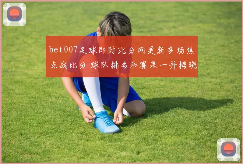 bet007足球即时比分网更新多场焦点战比分 球队排名和赛果一并揭晓