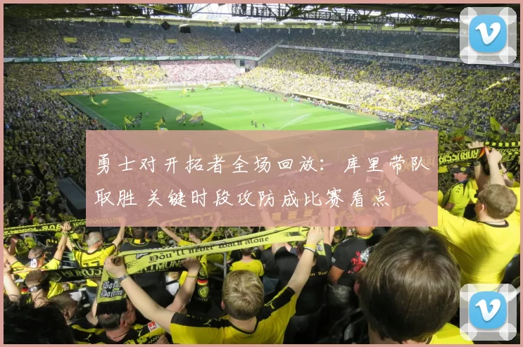 勇士对开拓者全场回放：库里带队取胜 关键时段攻防成比赛看点