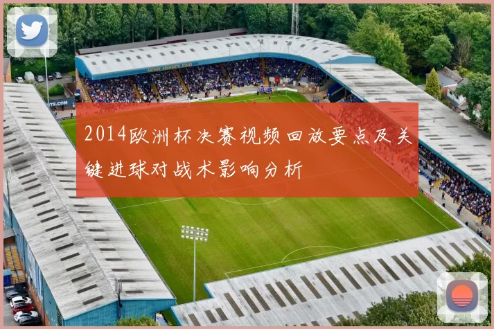 2014欧洲杯决赛视频回放要点及关键进球对战术影响分析