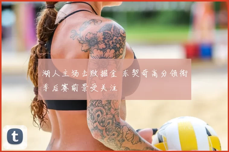 湖人主场击败掘金 东契奇高分领衔季后赛前景受关注