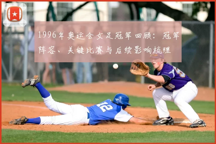 1996年奥运会女足冠军回顾：冠军阵容、关键比赛与后续影响梳理