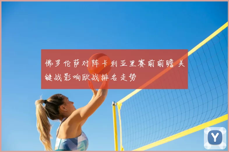 佛罗伦萨对阵卡利亚里赛前前瞻 关键战影响欧战排名走势