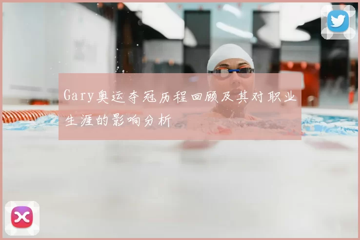 Gary奥运夺冠历程回顾及其对职业生涯的影响分析