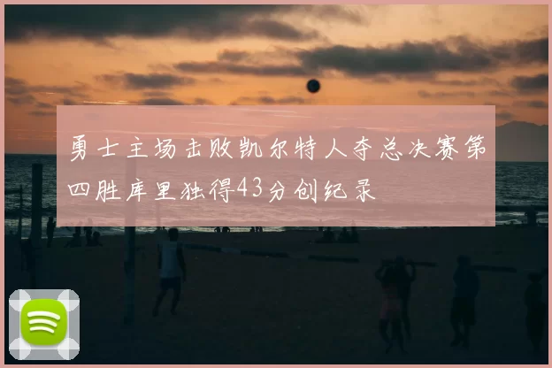 勇士主场击败凯尔特人夺总决赛第四胜库里独得43分创纪录