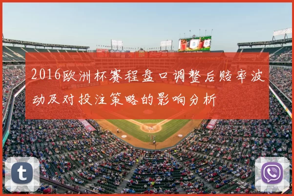 2016欧洲杯赛程盘口调整后赔率波动及对投注策略的影响分析