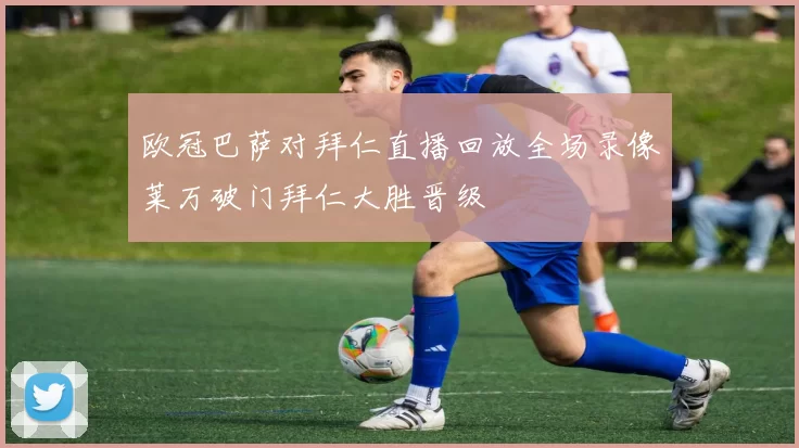 欧冠巴萨对拜仁直播回放全场录像莱万破门拜仁大胜晋级