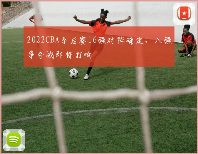 2022CBA季后赛16强对阵确定，八强争夺战即将打响