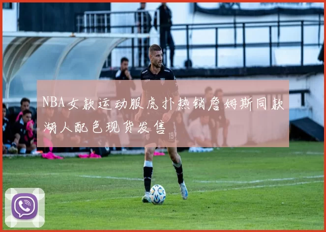 NBA女款运动服虎扑热销詹姆斯同款湖人配色现货发售