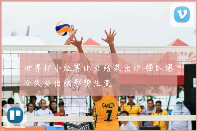 世界杯小组赛比分结果出炉 强队爆冷失分出线形势生变