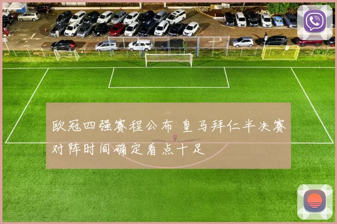 欧冠四强赛程公布 皇马拜仁半决赛对阵时间确定看点十足