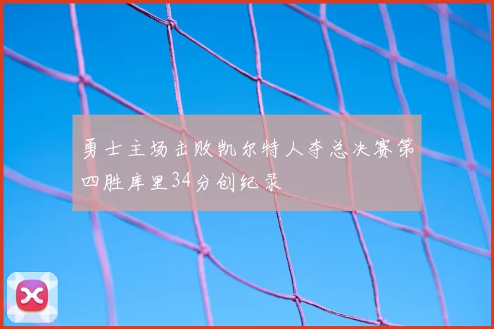 勇士主场击败凯尔特人夺总决赛第四胜库里34分创纪录