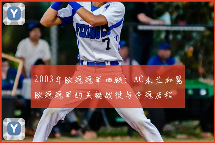 2003年欧冠冠军回顾：AC米兰加冕欧冠冠军的关键战役与夺冠历程