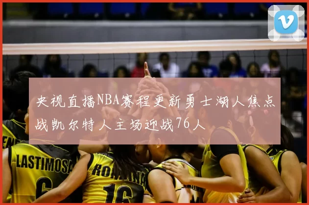 央视直播NBA赛程更新勇士湖人焦点战凯尔特人主场迎战76人