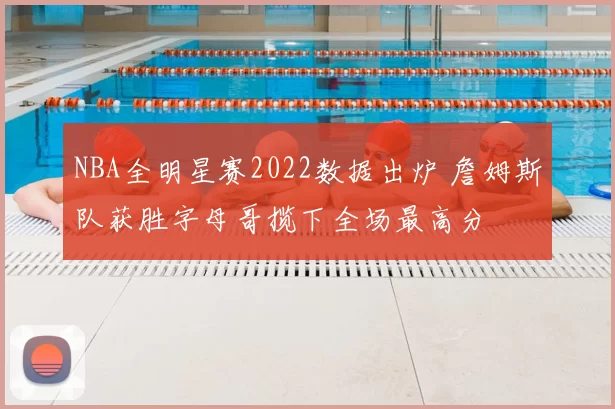 NBA全明星赛2022数据出炉 詹姆斯队获胜字母哥揽下全场最高分