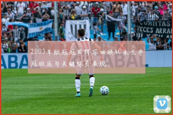 2003年欧冠冠军阵容回顾AC米兰夺冠班底与关键球员表现