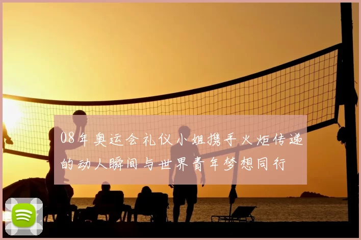 08年奥运会礼仪小姐携手火炬传递的动人瞬间与世界青年梦想同行