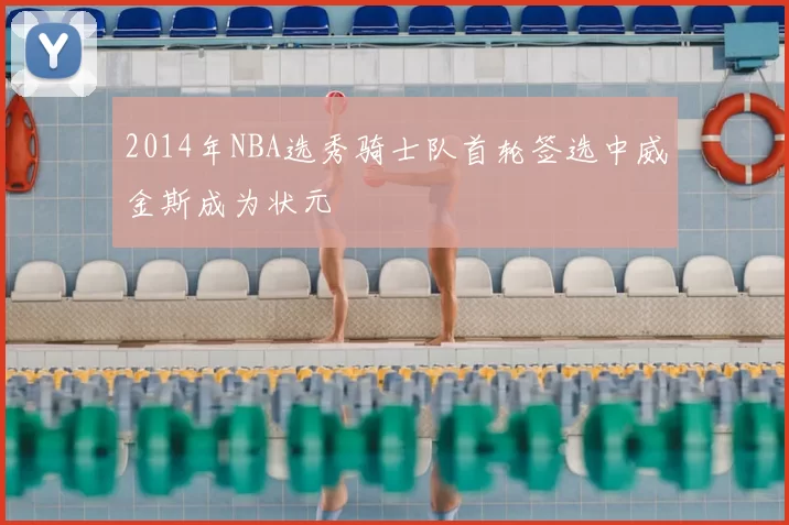 2014年NBA选秀骑士队首轮签选中威金斯成为状元