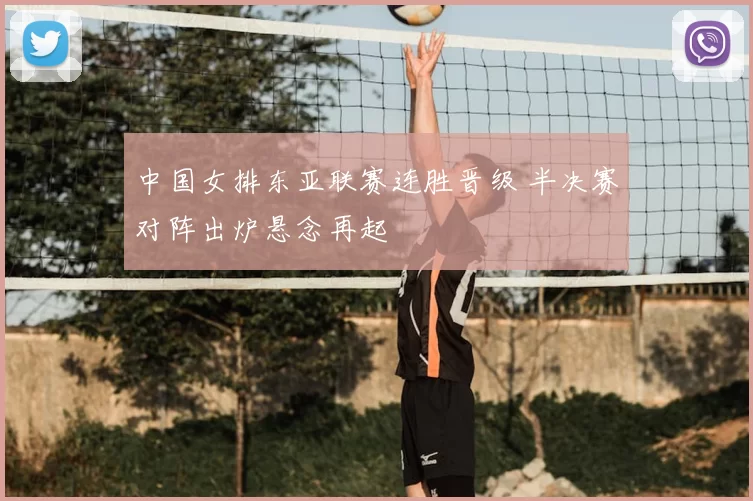 中国女排东亚联赛连胜晋级 半决赛对阵出炉悬念再起