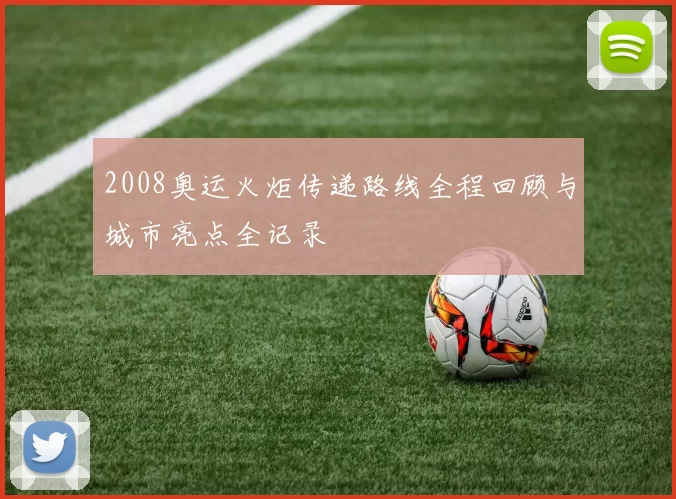2008奥运火炬传递路线全程回顾与城市亮点全记录