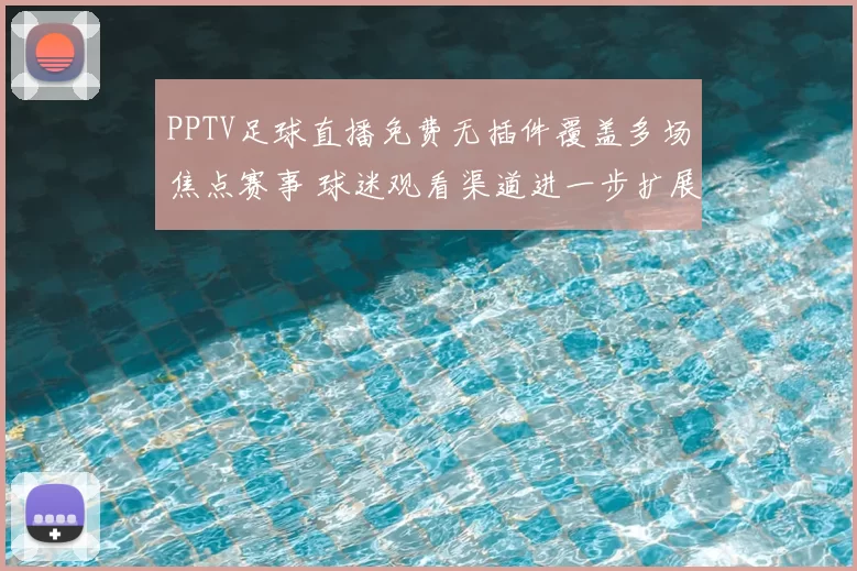 PPTV足球直播免费无插件覆盖多场焦点赛事 球迷观看渠道进一步扩展