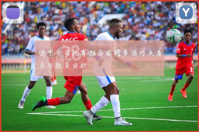 德甲今日比赛推荐前瞻多场对决看点与胜负分析