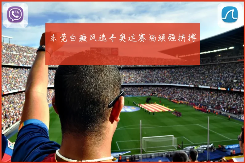 东莞白癜风选手奥运赛场顽强拼搏