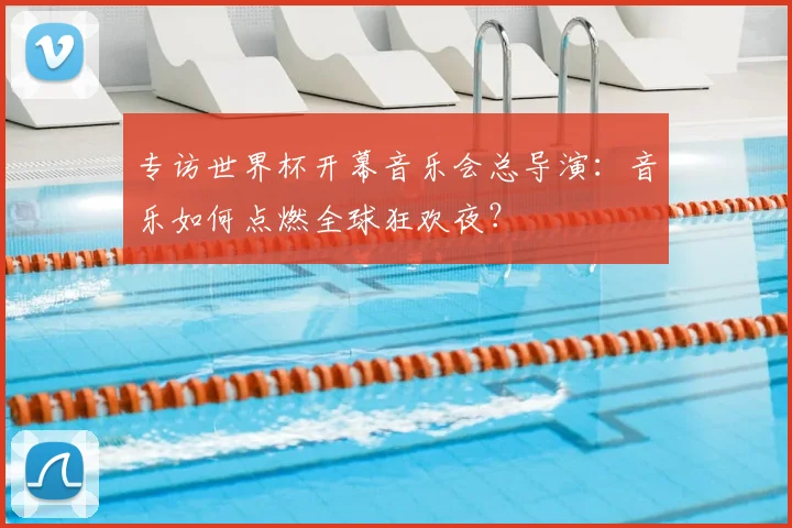 专访世界杯开幕音乐会总导演:音乐如何点燃全球狂欢夜?