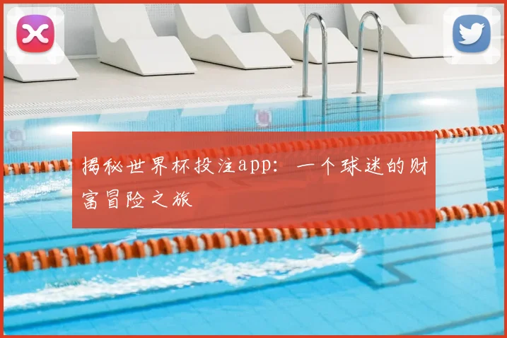 揭秘世界杯投注app：一个球迷的财富冒险之旅