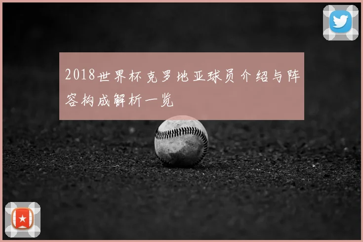 2018世界杯克罗地亚球员介绍与阵容构成解析一览