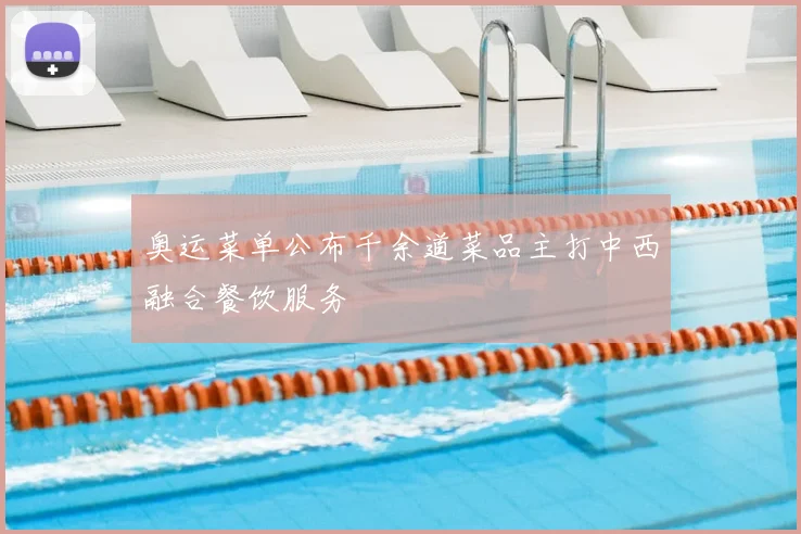 奥运菜单公布千余道菜品主打中西融合餐饮服务