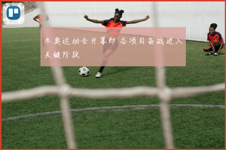 冬奥运动会开幕即 各项目备战进入关键阶段