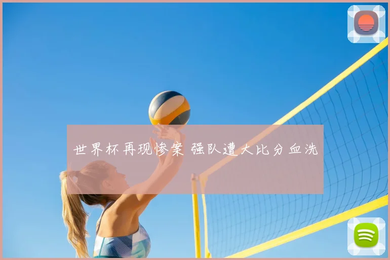 世界杯再现惨案 强队遭大比分血洗