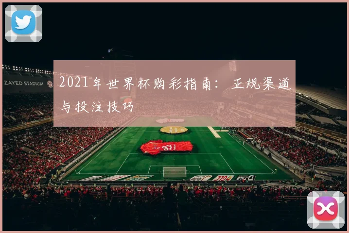 2021年世界杯购彩指南:正规渠道与投注技巧