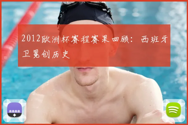 2012欧洲杯赛程赛果回顾:西班牙卫冕创历史