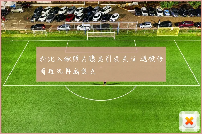 科比入狱照片曝光引发关注 退役传奇近况再成焦点