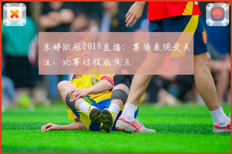 朱婷欧冠2018直播：赛场表现受关注，比赛过程成焦点
